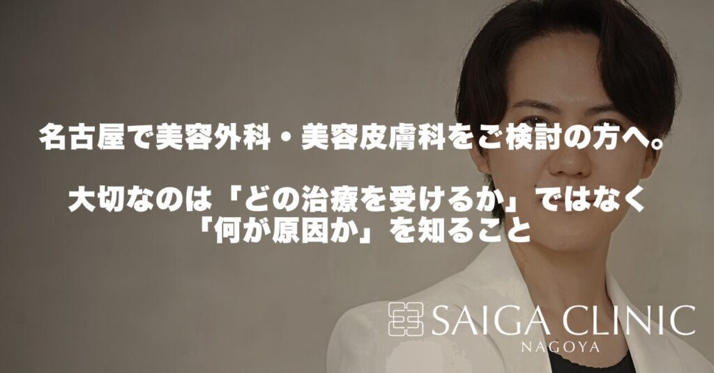 名古屋で美容外科・美容皮膚科をご検討の方へ。大切なのは「どの治療を受けるか」ではなく「何が原因か」を知ること